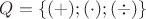 $Q=\{(+);(\cdot);({\div})\}$