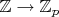 $\mathbb{Z} \to \mathbb{Z}_p$