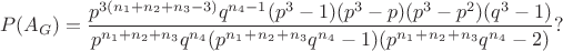 $$P(A_{G}) = \frac{p^{3({n_{1}}+{n_{2}}+{n_{3}}-3)}q^{n_{4}-1}(p^3-1)(p^3-p)(p^3-p^2)(q^3-1)}{p^{{n_{1}}+{n_{2}}+{n_{3}}}q^{n_4}(p^{n_{1}}^+^{n_{2}}^+^{n_{3}}q^{n_4}-1)(p^{n_{1}}^+^{n_{2}}^+^{n_{3}}q^{n_4}-2)}?$$