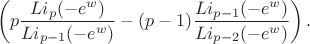 \[ \left(p\frac{ Li_p(-e^w)}{ Li_{p-1}(-e^w)}-(p-1)\frac{ Li_{p-1}(-e^w) }{ Li_{p-2}(-e^w)}\right)  .\]