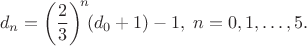 $$d_n=\left(\frac 2 3 \right)^{\!n}\!\!(d_0+1)-1, \; n=0,1,\ldots,5.$$