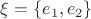 $\xi=\left\lbrace e_1, e_2\right\rbrace$