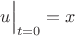 $u\Bigr|_{t=0}=x$ $u\Bigr|_{t=0}=x$