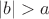 $|b|>a$