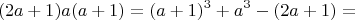 $$(2a+1)a(a+1) = (a+1)^3 +a^3 - (2a+1)= $$
