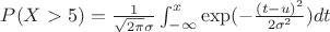 $P(X>5) = \frac{1}{\sqrt{2\pi}\sigma} \int_{-\infty}^{x} \exp(-{\frac{(t-u)^2}{2\sigma^2})dt$