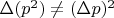 $\Delta(p^2)\neq (\Delta p)^2$