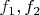 $f_1 , f_2$