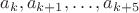 $a_k, a_{k+1}, \dots , a_{k+5}$