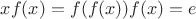 $x f(x) = f(f(x))f(x) = e$
