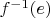 $f^{-1}(e)$