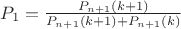 $P_1=\frac{P_{n+1}(k+1)}{P_{n+1}(k+1)+P_{n+1}(k)}$