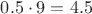 $0.5\cdot 9 = 4.5$