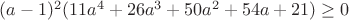 $(a-1)^2(11a^4+26a^3+50a^2+54a+21)\geq0$