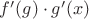 $f'(g)\cdot{g'(x)}$