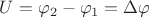 $U= \varphi_2-\varphi_1 = \Delta \varphi $