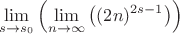 $$
\lim_{s\to s_0}\left(\lim_{n\to \infty}\left((2 n)^{2 s-1}\right)\right)
$$
