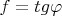 $f=tg\varphi$
