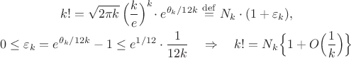 $$
\begin{gathered}
k!=\sqrt{2\pi k}\,\Bigl(\frac{k}{e}\Bigr)^k\!\cdot e^{\theta_k/12k}
\stackrel{\rm def}{=}N_k\cdot(1+\varepsilon_k),\\
0\le\varepsilon_k=e^{\theta_k/12k}-1\le e^{1/12}\cdot\frac{1}{12k}
\quad\Rightarrow\quad k!=N_k\Bigl\{1+O\Bigl(\frac{1}{k}\Bigr)\Bigr\}
\end{gathered}
$$