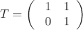 $$
T=\left(
\begin{array} {cc}
\ 1 & 1\\
\ 0 & 1\\
\end{array}
\right)
$$