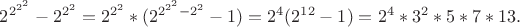 $2^{2^{2^2}}-2^{2^2}=2^{2^2}*(2^{2^{2^2}-2^2}-1)=2^4(2^{12}-1)=2^4*3^2*5*7*13.$