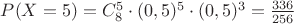 $P(X=5)=C_8^5\cdot (0,5)^5\cdot (0,5)^3=\frac {336} {256}$