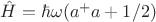 $\hat H = \hbar\omega (a^+a+1/2)$