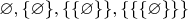 $\varnothing,\{\varnothing\},\{\{\varnothing\}\},\{\{\{\varnothing\}\}\}$