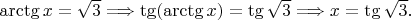 $\arctg x = \sqrt3 \Longrightarrow \tg(\arctg x) = \tg\sqrt3 \Longrightarrow x = \tg\sqrt3.$