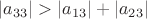 $|a_{33}| > |a_{13}|+|a_{23}|$