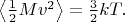 $\left\langle\tfrac{1}{2}Mv^2\right\rangle = \tfrac{3}{2}kT.$