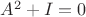 $A^2 + I = 0$