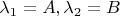 $\lambda_1=A,\lambda_2=B$