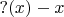 $?(x)-x$