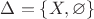 $\Delta=\{X,\varnothing\}$