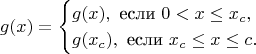 $$
g(x) = \begin{cases}
g(x), \text{ если $0 < x \le x_c$},\\
g(x_c), \text{ если $x_c \le x \le c$}.
\end{cases}
$$