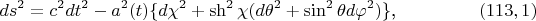 $$ds^2=c^2dt^2-a^2(t)\{d\chi^2+\sh^2\chi(d\theta^2+\sin^2\theta d\varphi^2)\}\text{,}\eqno{(113,1)}$$