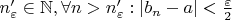 $n^{\prime}_{\varepsilon}\in\mathbb{N}, \forall n > n^{\prime}_{\varepsilon} : |b_n-a|<\frac{\varepsilon}{2}$