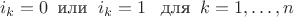 $$i_k=0 \;\; \text {или} \;\; i_k=1 \;\;\; \text {для} \;\; k=1, \ldots, n$$
