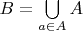 $B = \bigcup\limits_{a \in A} A$