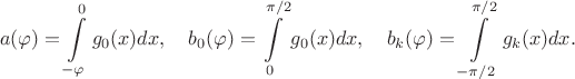 $$a(\varphi) = \int\limits_{-\varphi}^0 g_0(x)dx, \quad b_0(\varphi) = \int\limits_0^{\pi/2} g_0(x)dx, \quad b_k(\varphi) = \int\limits_{-\pi/2}^{\pi/2} g_k(x)dx. $$