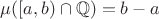 $\mu([a,b)\cap\mathbb{Q})=b-a$