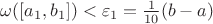 $\omega([a_1, b_1]) < \varepsilon_1 = \frac{1}{10}(b-a)$