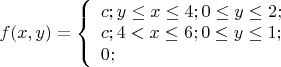 $% MathType!MTEF!2!1!+-
% feaafiart1ev1aaatCvAUfeBSjuyZL2yd9gzLbvyNv2CaerbuLwBLn
% hiov2DGi1BTfMBaeXatLxBI9gBaerbd9wDYLwzYbItLDharqqtubsr
% 4rNCHbGeaGqiVu0Je9sqqrpepC0xbbL8F4rqqrFfpeea0xe9Lq-Jc9
% vqaqpepm0xbba9pwe9Q8fs0-yqaqpepae9pg0FirpepeKkFr0xfr-x
% fr-xb9adbaqaaeGaciGaaiaabeqaamaabaabaaGcbaGaamOzaiaacI
% cacaWG4bGaaiilaiaadMhacaGGPaGaeyypa0Zaaiqaaqaabeqaaiaa
% dogacaGG7aGaamyEaiabgsMiJkaadIhacqGHKjYOcaaI0aGaai4oai
% aaicdacqGHKjYOcaWG5bGaeyizImQaaGOmaiaacUdaaeaacaWGJbGa
% ai4oaiaaisdacqGH8aapcaWG4bGaeyizImQaaGOnaiaacUdacaaIWa
% GaeyizImQaamyEaiabgsMiJkaaigdacaGG7aaabaGaaGimaiaacUda
% caWG4qGaamypeiaadcdbcaWGhrGaamyneaaacaGL7baaaaa!5FA7!
\[
f(x,y) = \left\{ \begin{array}{l}
 c;y \le x \le 4;0 \le y \le 2; \\ 
 c;4 < x \le 6;0 \le y \le 1; \\ 
 0; \\ 
 \end{array} \right.
\]
$