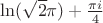 $\ln(\sqrt{2}\pi)+\frac{\pi i}{4}$