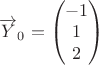 $\overrightarrow{Y}_0=\begin{pmatrix} -1\\ 1\\ 2\\ \end{pmatrix}$