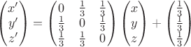 $\begin{pmatrix}
x'\\ 
y'\\ 
z'
\end{pmatrix} = 
\begin{pmatrix}
0 & \frac{1}{3} & \frac{1}{3} \\ 
\frac{1}{3} & 0 & \frac{1}{3} \\ 
\frac{1}{3} & \frac{1}{3} & 0
\end{pmatrix}
\begin{pmatrix}
x\\ 
y\\ 
z
\end{pmatrix} + 
\begin{pmatrix}
\frac{1}{3}\\ 
\frac{1}{3}\\ 
\frac{1}{3}
\end{pmatrix}$