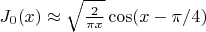 $J_0(x) \approx \sqrt{\frac{2} {\pi x}}\cos(x-\pi /4)$