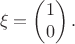 $$\xi=\begin{pmatrix}1\\0\end{pmatrix}.$$