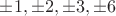 $\pm1,\pm2,\pm3,\pm6$
